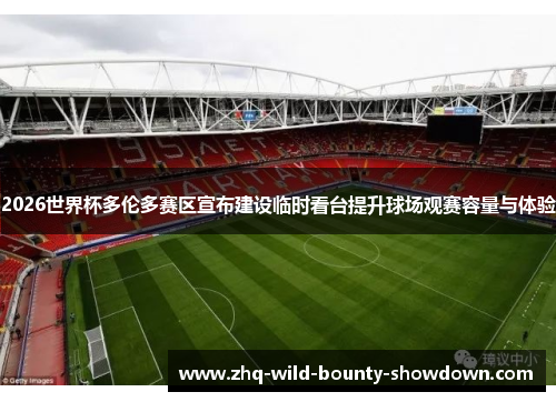 2026世界杯多伦多赛区宣布建设临时看台提升球场观赛容量与体验 2026世界杯多伦多赛区宣布建设临时看台提升球场观赛容量与体验