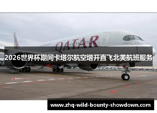 2026世界杯期间卡塔尔航空增开直飞北美航班服务 2026世界杯期间卡塔尔航空增开直飞北美航班服务