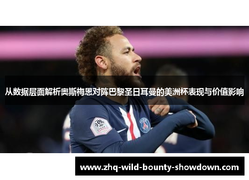 从数据层面解析奥斯梅恩对阵巴黎圣日耳曼的美洲杯表现与价值影响 从数据层面解析奥斯梅恩对阵巴黎圣日耳曼的美洲杯表现与价值影响