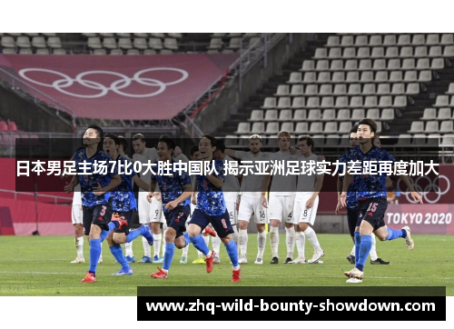 日本男足主场7比0大胜中国队 揭示亚洲足球实力差距再度加大 日本男足主场7比0大胜中国队 揭示亚洲足球实力差距再度加大