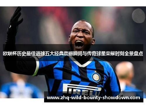 欧联杯历史最佳进球五大经典震撼瞬间与传奇球星荣耀时刻全景盘点 欧联杯历史最佳进球五大经典震撼瞬间与传奇球星荣耀时刻全景盘点
