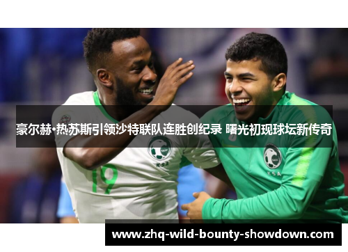 豪尔赫·热苏斯引领沙特联队连胜创纪录 曙光初现球坛新传奇 豪尔赫·热苏斯引领沙特联队连胜创纪录 曙光初现球坛新传奇